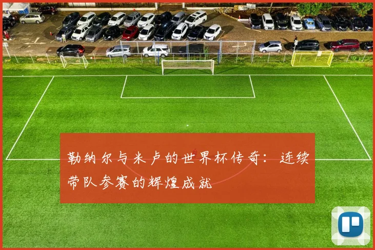 勒纳尔与米卢的世界杯传奇：连续带队参赛的辉煌成就