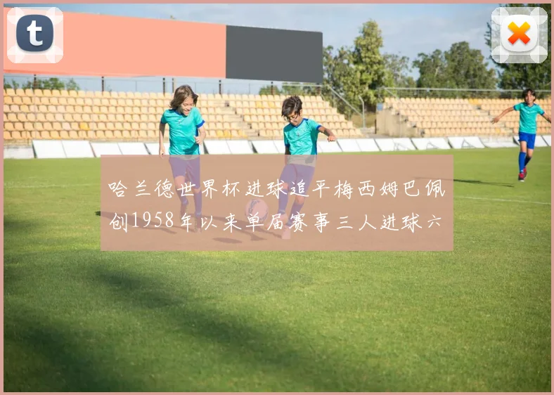 哈兰德世界杯进球追平梅西姆巴佩创1958年以来单届赛事三人进球六次新纪录