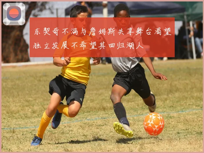 东契奇不满与詹姆斯共享舞台渴望独立发展不希望其回归湖人